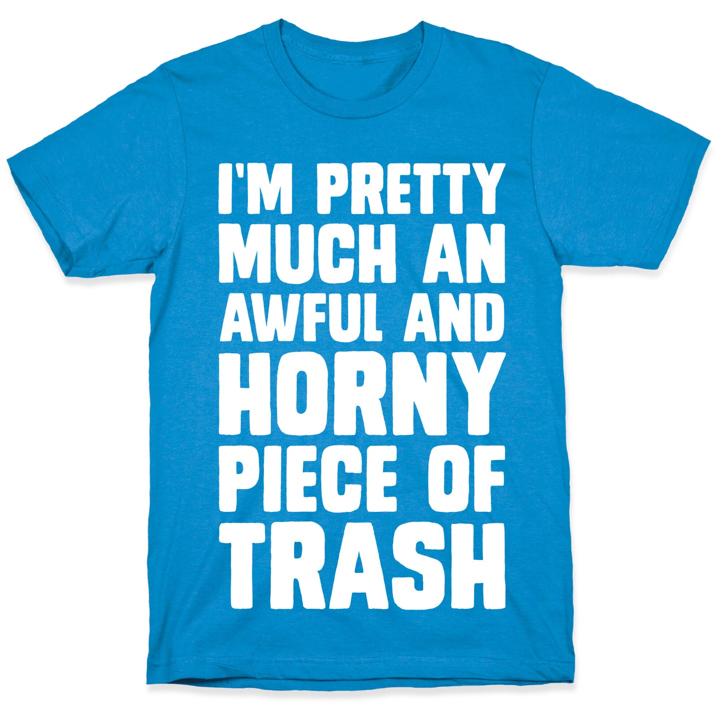 I'm Pretty Much An Awful And Horny Piece Of Trash T-Shirt