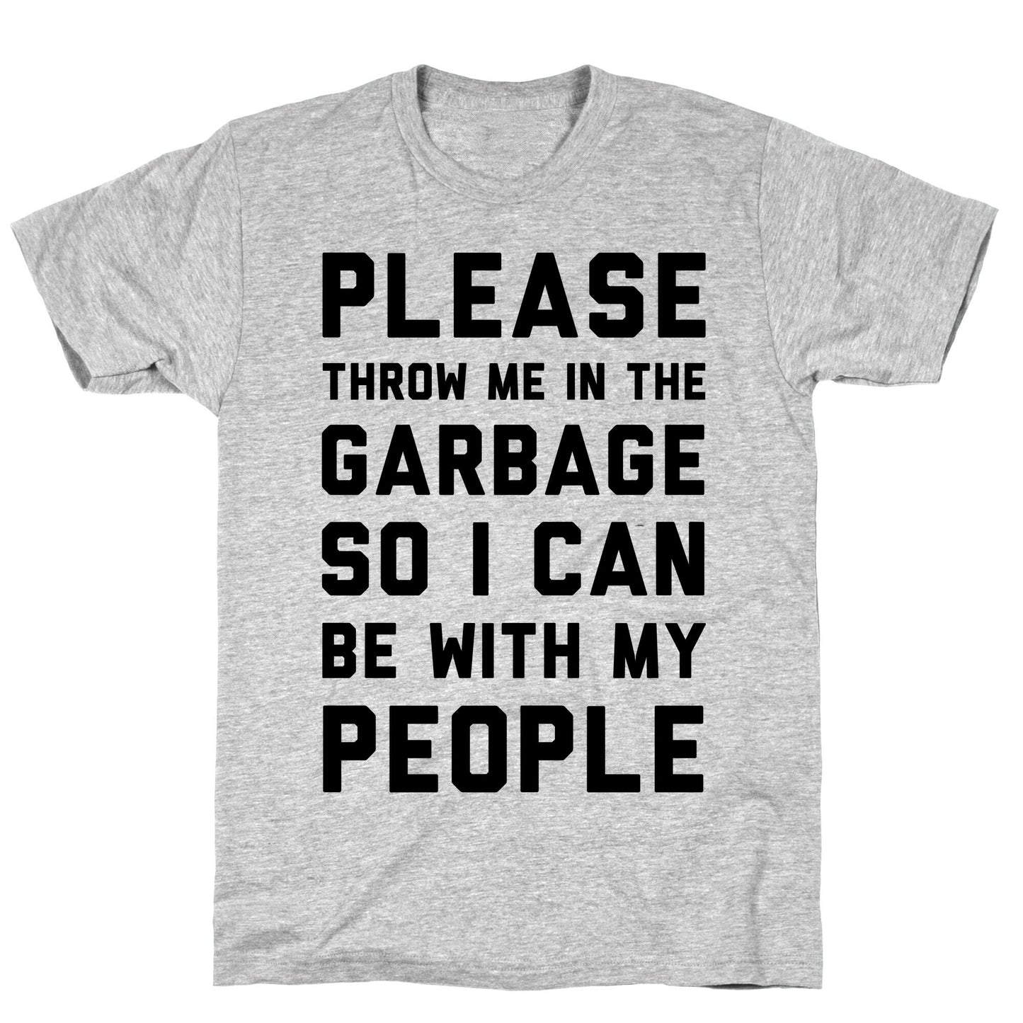 Please Throw Me In The Garbage So I Can be With My People T-Shirt
