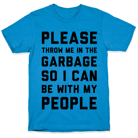 Please Throw Me In The Garbage So I Can be With My People T-Shirt