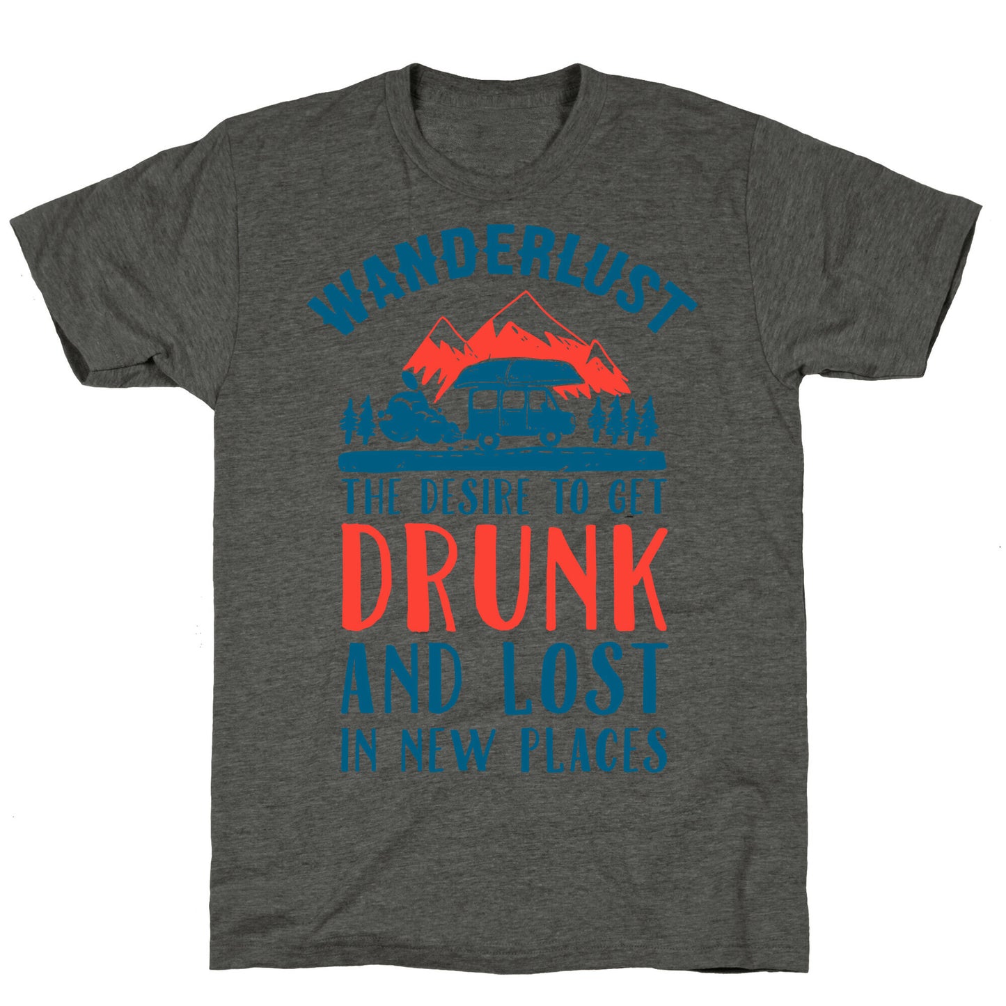 Wanderlust- The Desire to Get Drunk and Lost in New Places Unisex Triblend Tee