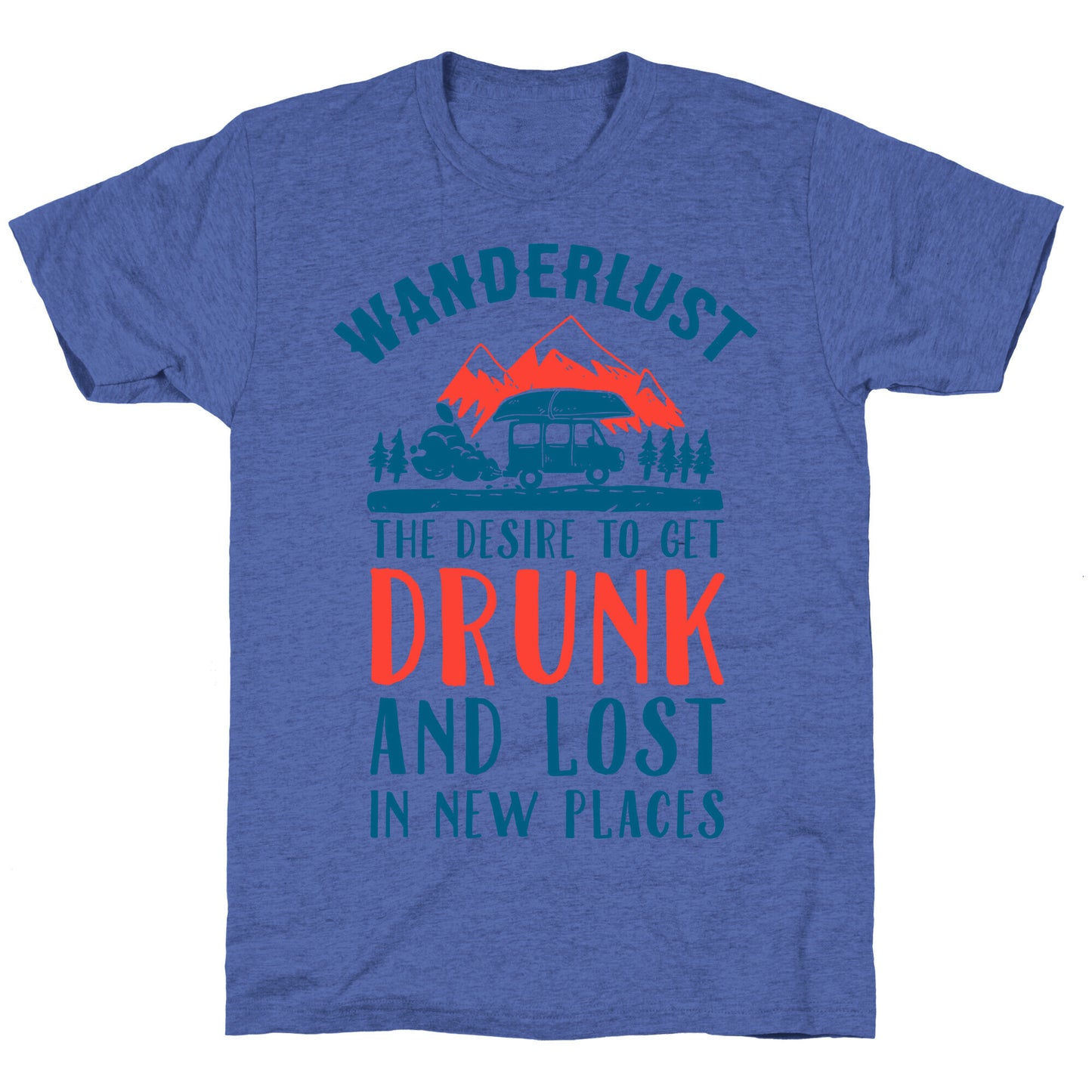 Wanderlust- The Desire to Get Drunk and Lost in New Places Unisex Triblend Tee