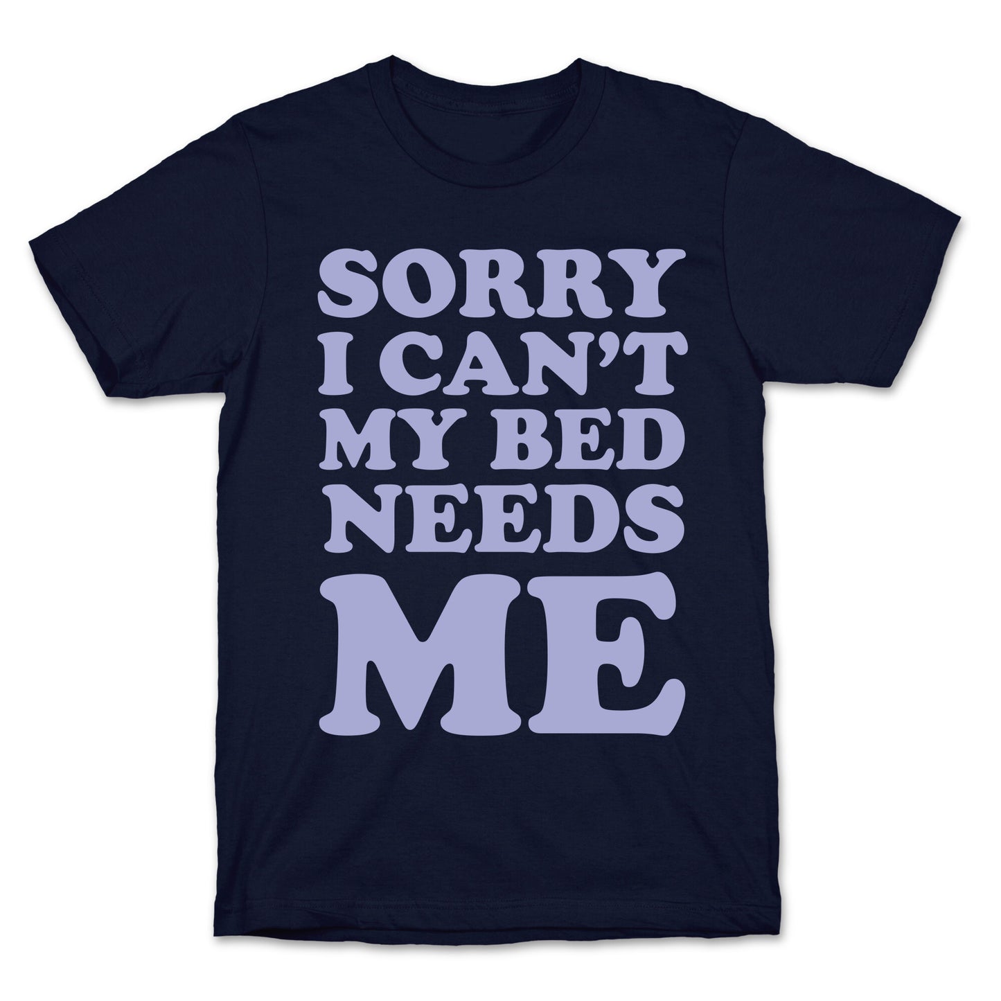 Sorry I Can't My Bed Needs Me T-Shirt