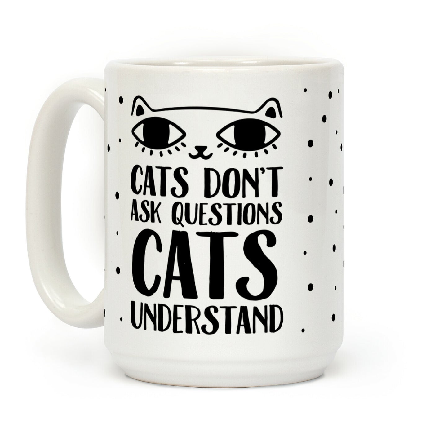 Cats Don't Ask Questions Cats Understand Coffee Mug