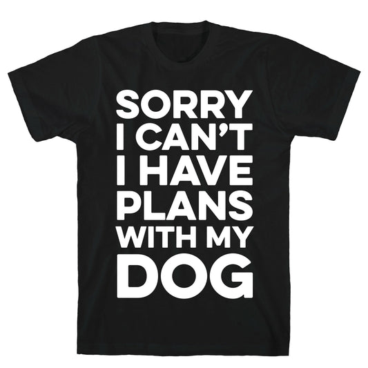 Sorry I Can't I Have Plans With My Dog T-Shirt