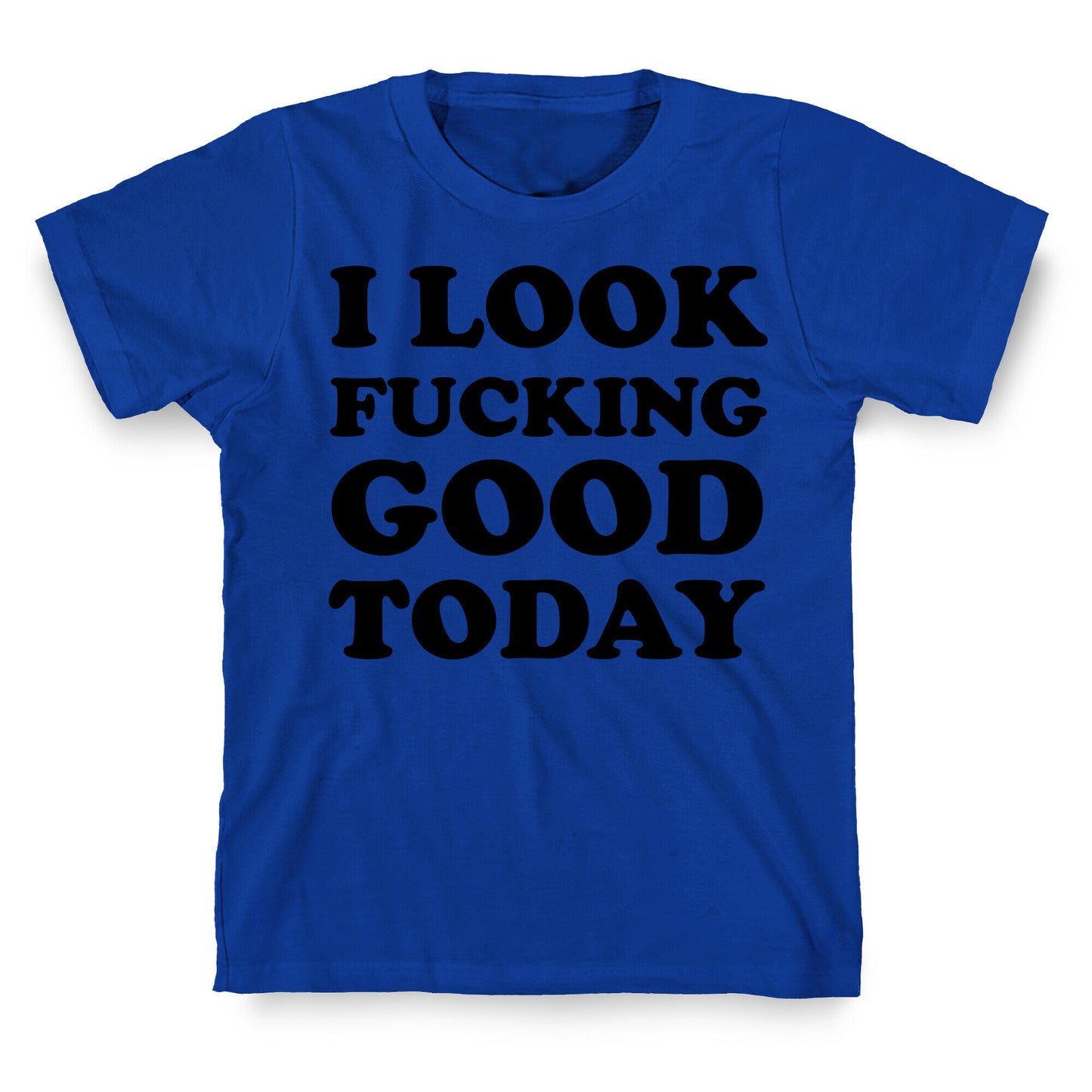 I Look Fucking Good Today T-Shirt