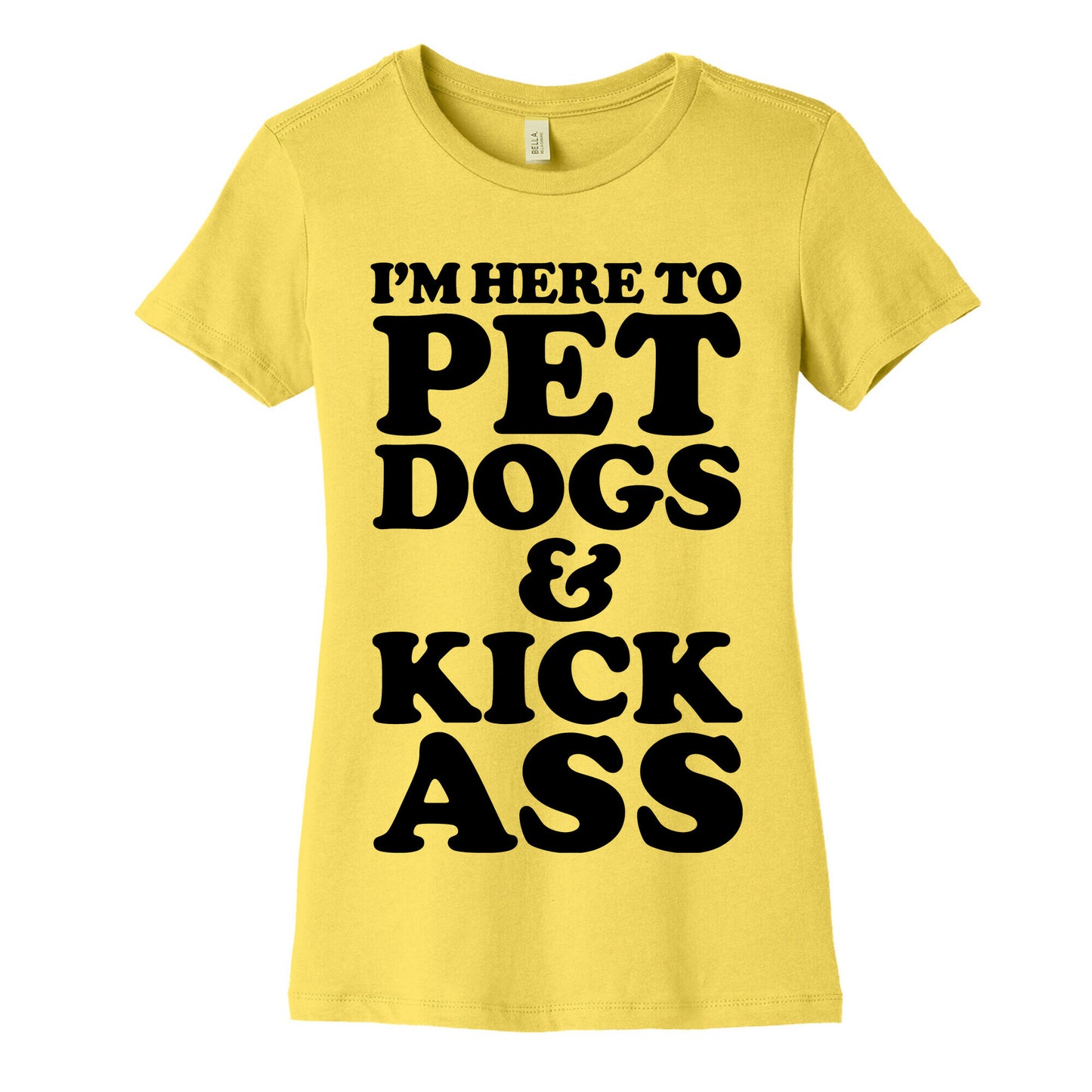 I'm Here to Pet Dogs and Kick Ass Women's Cotton Tee