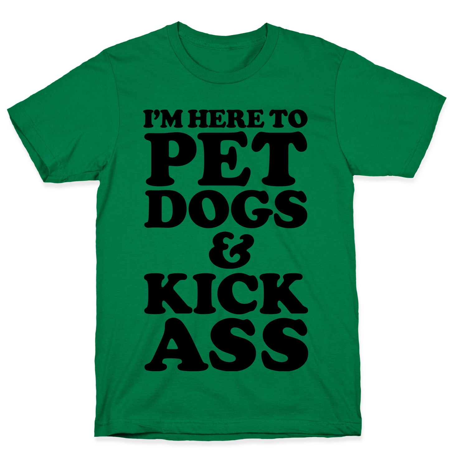 I'm Here to Pet Dogs and Kick Ass T-Shirt