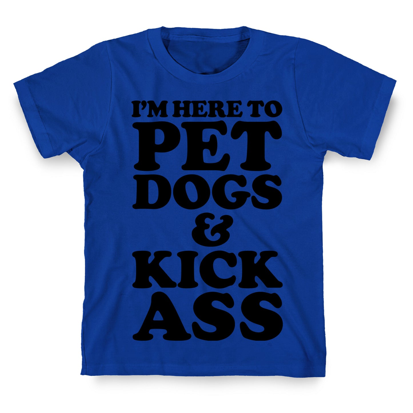 I'm Here to Pet Dogs and Kick Ass T-Shirt