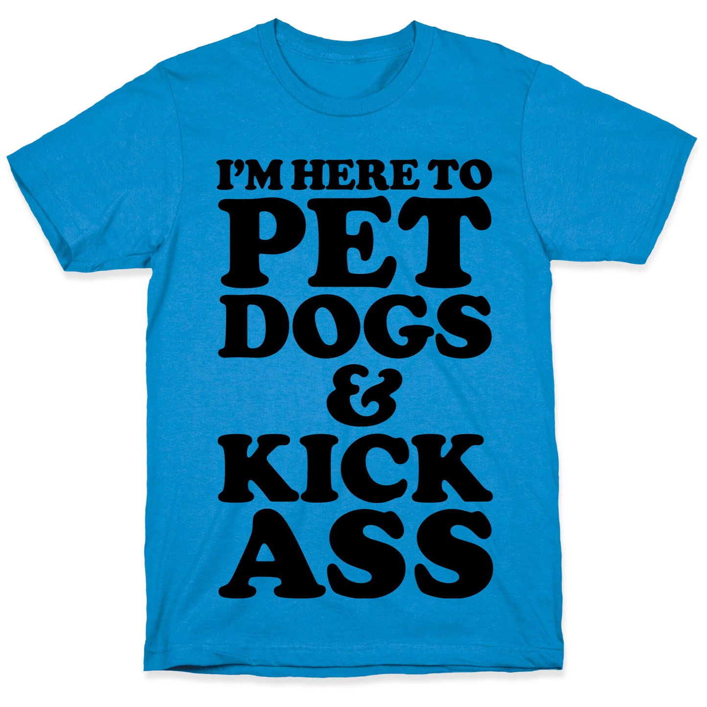 I'm Here to Pet Dogs and Kick Ass T-Shirt
