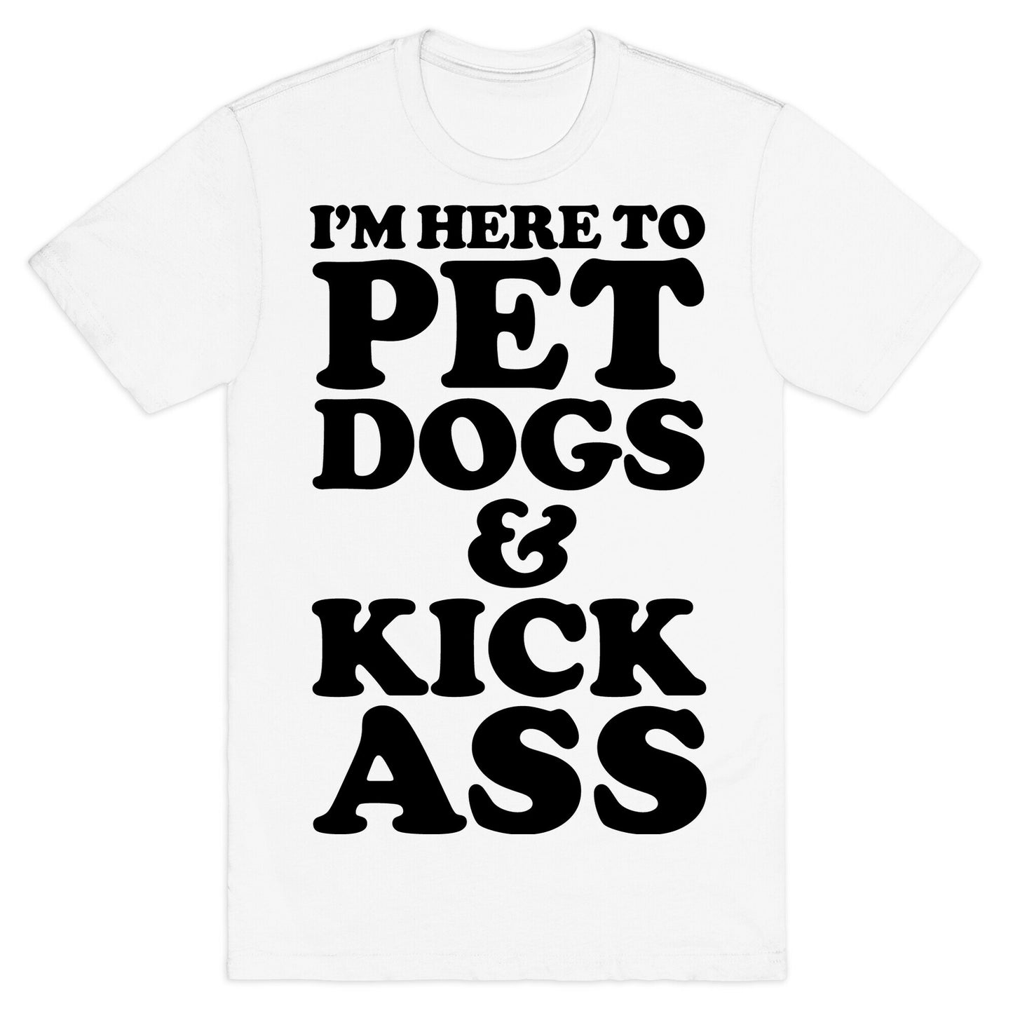 I'm Here to Pet Dogs and Kick Ass T-Shirt