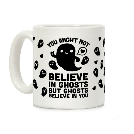 You Might Not Believe In Ghosts But Ghosts Believe In You Coffee Mug