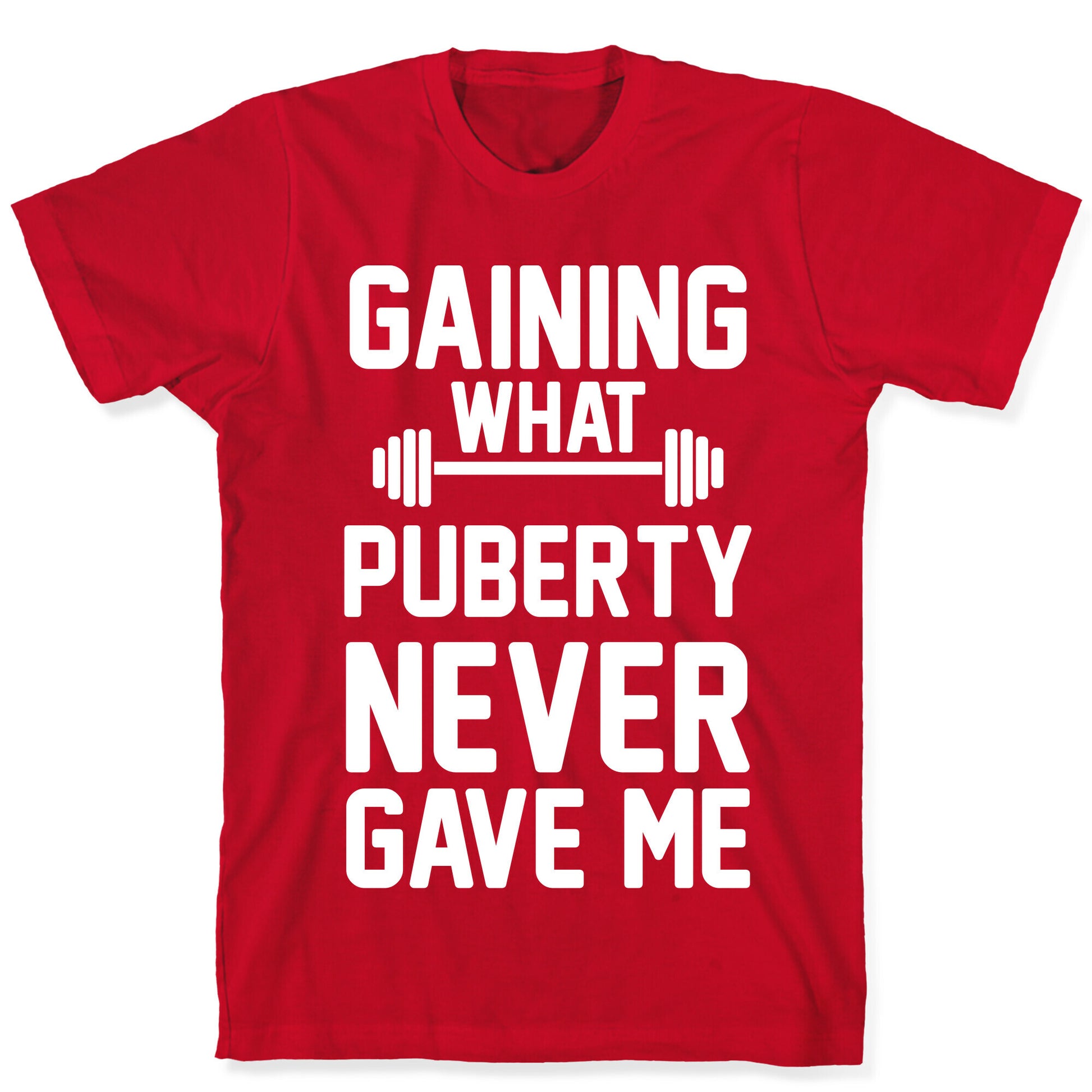 Gaining What Puberty Never Gave Me T-Shirt