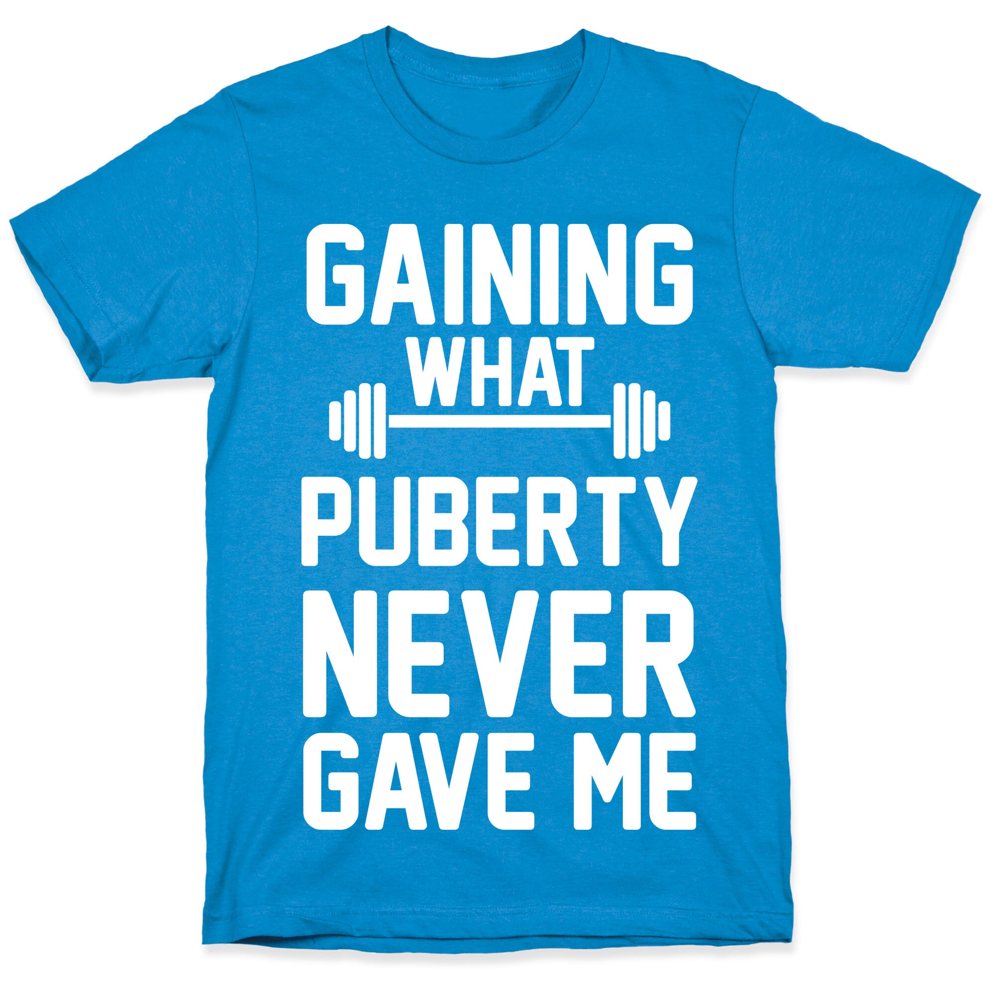 Gaining What Puberty Never Gave Me T-Shirt