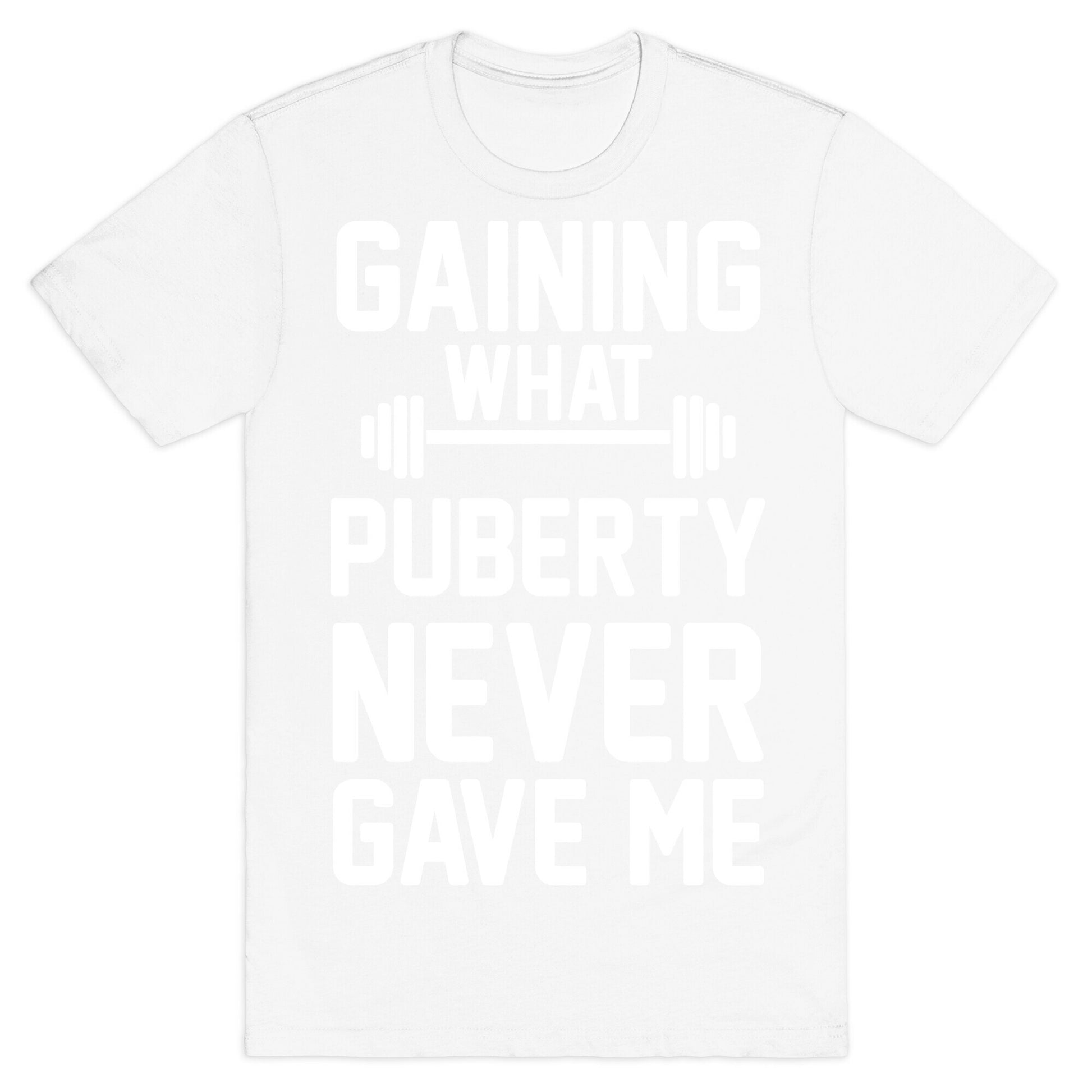 Gaining What Puberty Never Gave Me T-Shirt