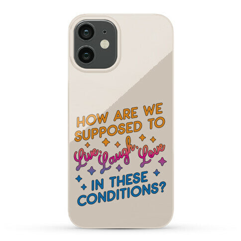 How Are We Supposed To Live, Laugh, Love In These Conditions? Phone Case