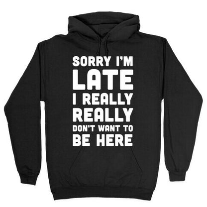 Sorry I'm Late I Really Really Don't Want To Be Here Hoodie