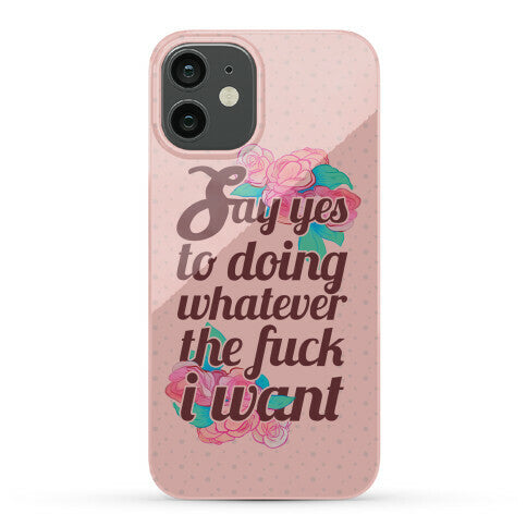Say Yes to Doing Whatever the Fuck I Want Phone Case