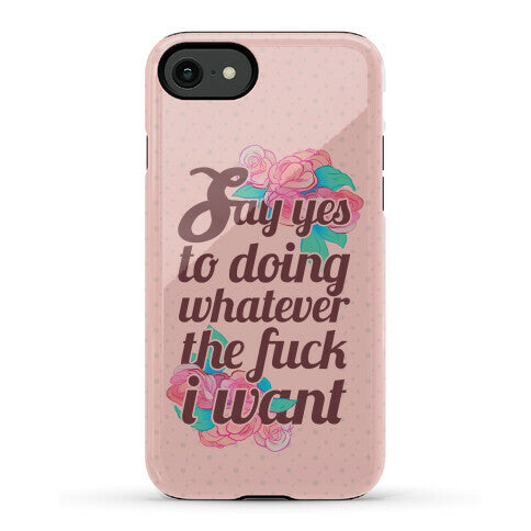 Say Yes to Doing Whatever the Fuck I Want Phone Case