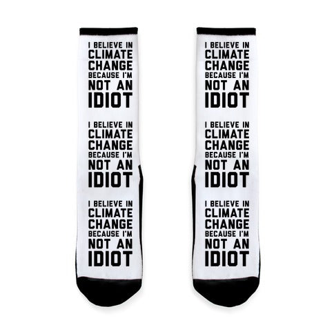 I Believe In Climate Change Because I'm Not An Idiot Socks