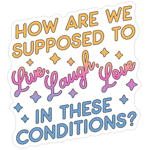 How Are We Supposed To Live, Laugh, Love In These Conditions? Die Cut Sticker