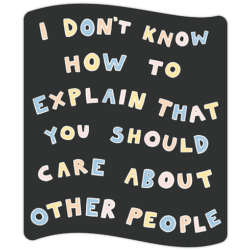 I Don't Know How To Explain That You Should Care About Other People Die Cut Sticker