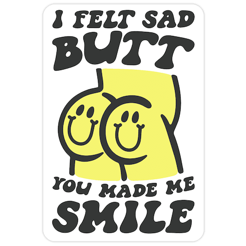 I Felt Sad Butt You Made Me Smile Die Cut Sticker