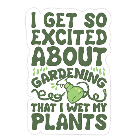 I Get So Excited About Gardening I Wet My Plants Die Cut Sticker