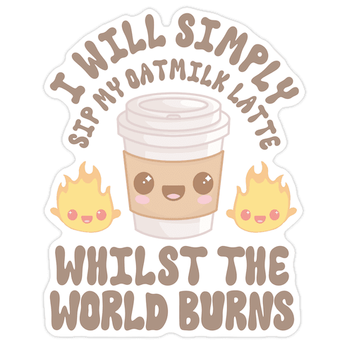 I Will Simply Sip my Oat Milk Latte Whilst the World Burns Die Cut Sticker