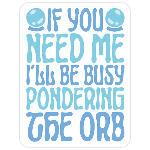 If You Need Me I'll Be Busy Pondering The Orb Die Cut Sticker