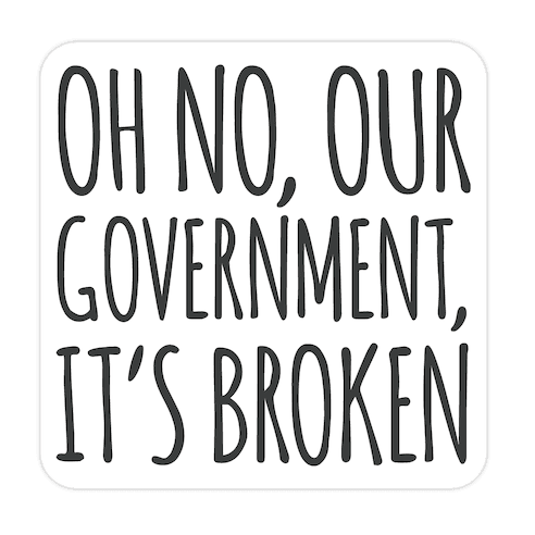 Oh No, Our Government, It's Broken Die Cut Sticker