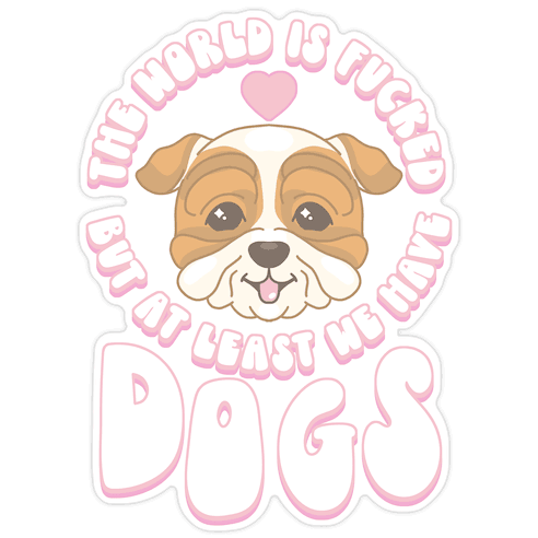 The World is F***ed But At Least We Have Dogs Bulldog Die Cut Sticker