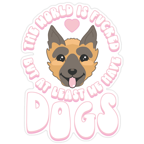 The World is F***ed But At Least We Have Dogs German Sheperd Die Cut Sticker