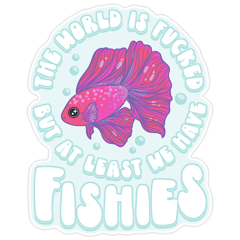 The World is F***ed But At Least We Have Fishies Betta Fish Die Cut Sticker