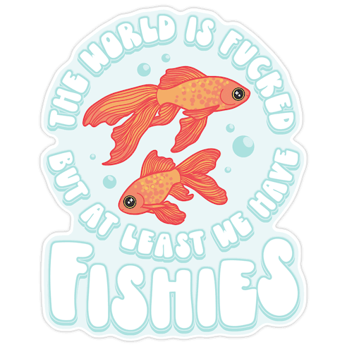The World is F***ed But At Least We Have Fishies Goldfish Die Cut Sticker