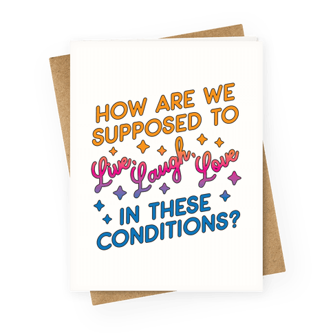 How Are We Supposed To Live, Laugh, Love In These Conditions? Greeting Card