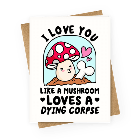 I Love You Like A Mushroom Loves a Dying Corpse Greeting Card