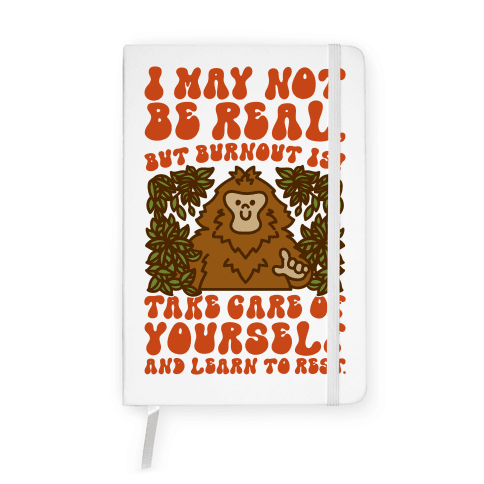 I May Not Be Real But Burnout Is Bigfoot Notebook