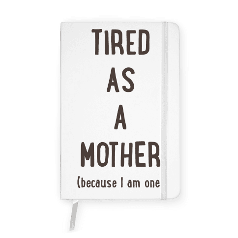 Tired As A Mother (because I am one) Notebook