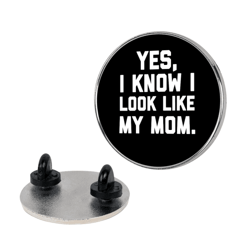 Yes, I Know I Look Like My Mom. Pin