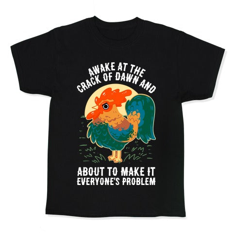 Awake At The Crack Of Dawn And About To Make It Everyone's Problem Kid's Tee