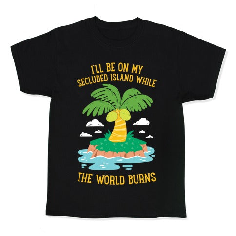 I'll Be On My Secluded Island While The World Burns Kid's Tee