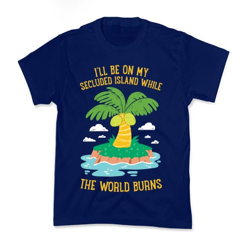 I'll Be On My Secluded Island While The World Burns Kid's Tee