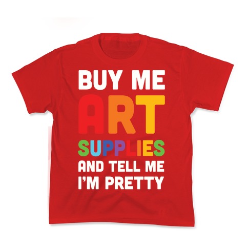 Buy Me Art Supplies And Tell Me I'm Pretty Kid's Tee