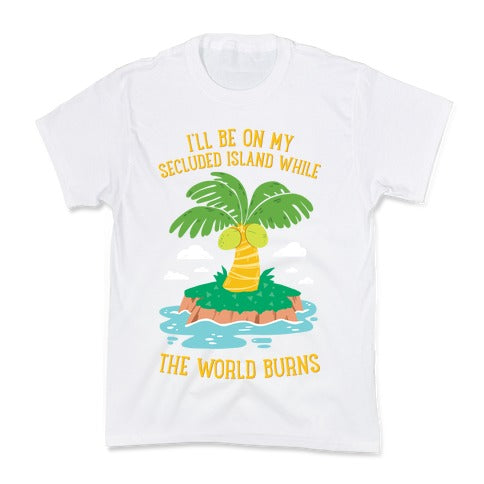 I'll Be On My Secluded Island While The World Burns Kid's Tee