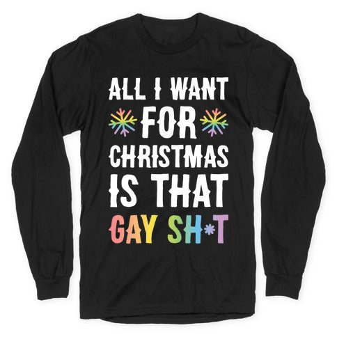 All I Want For Christmas Is That Gay Sh*t Longsleeve Tee