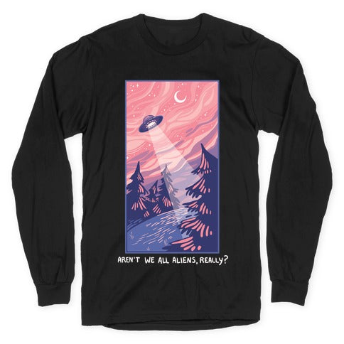 Aren't We All Aliens, Really? Longsleeve Tee