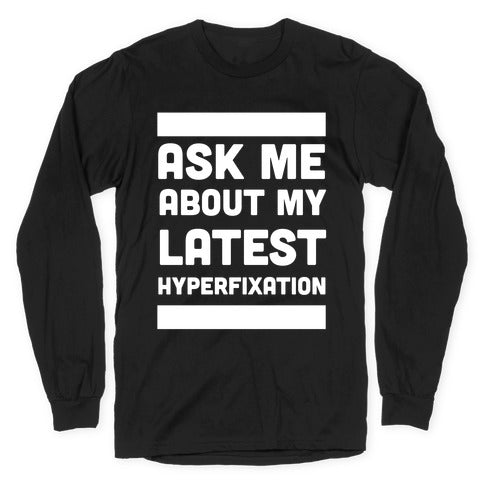 Ask Me About my Latest Hyperfixation  Longsleeve Tee