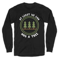 At Least We Can Hug A Tree Longsleeve Tee