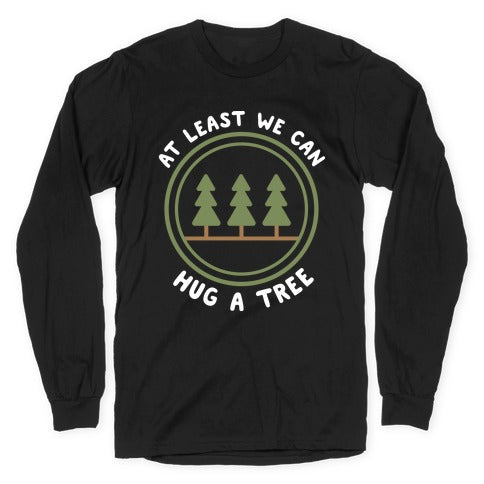 At Least We Can Hug A Tree Longsleeve Tee