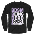 BDSM - Being Dead Sounds Magnificent Longsleeve Tee